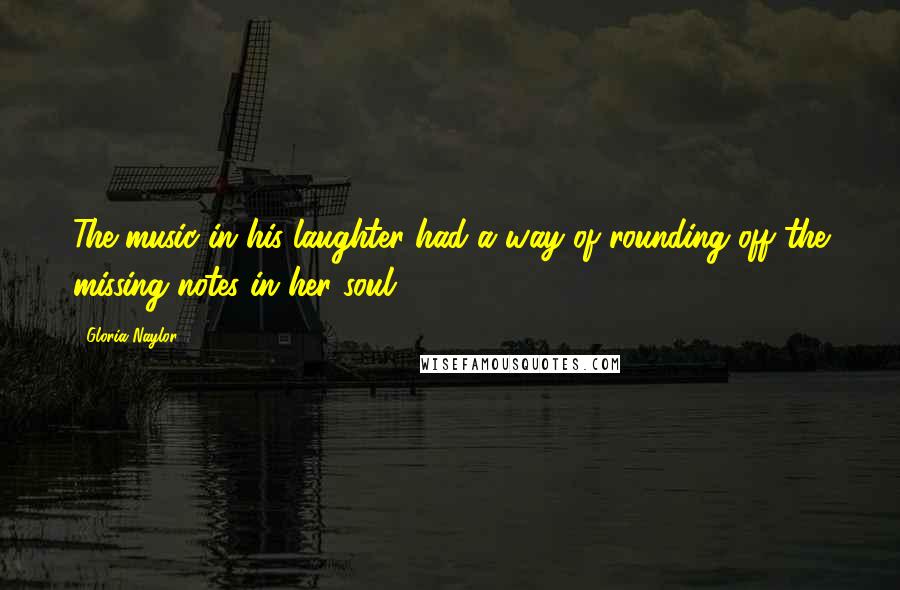 Gloria Naylor Quotes: The music in his laughter had a way of rounding off the missing notes in her soul.