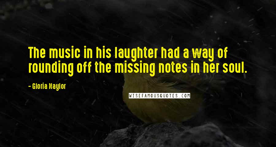 Gloria Naylor Quotes: The music in his laughter had a way of rounding off the missing notes in her soul.
