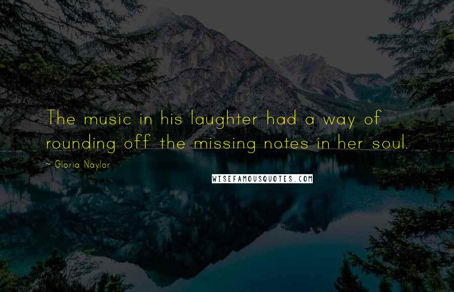 Gloria Naylor Quotes: The music in his laughter had a way of rounding off the missing notes in her soul.