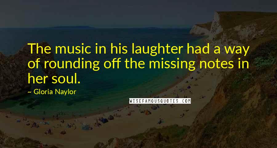 Gloria Naylor Quotes: The music in his laughter had a way of rounding off the missing notes in her soul.