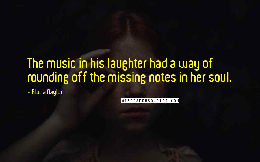 Gloria Naylor Quotes: The music in his laughter had a way of rounding off the missing notes in her soul.