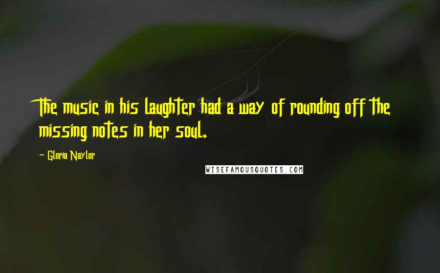 Gloria Naylor Quotes: The music in his laughter had a way of rounding off the missing notes in her soul.
