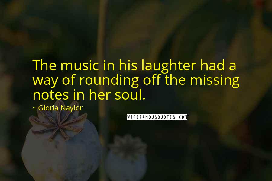 Gloria Naylor Quotes: The music in his laughter had a way of rounding off the missing notes in her soul.