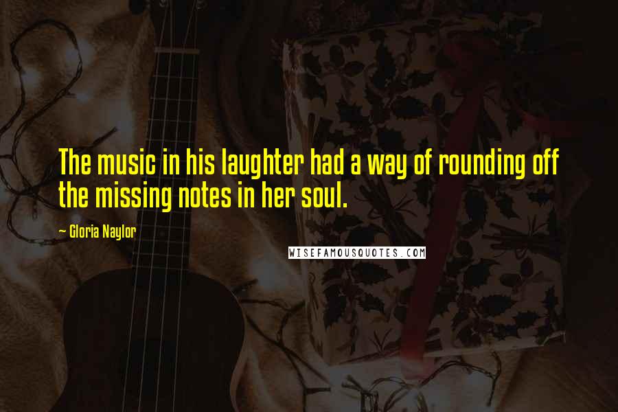 Gloria Naylor Quotes: The music in his laughter had a way of rounding off the missing notes in her soul.