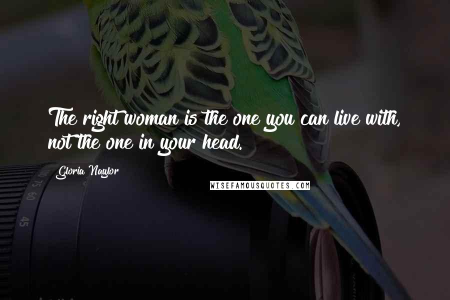 Gloria Naylor Quotes: The right woman is the one you can live with, not the one in your head.