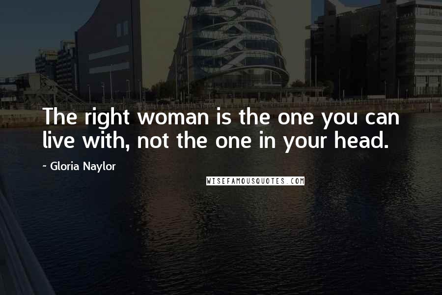 Gloria Naylor Quotes: The right woman is the one you can live with, not the one in your head.