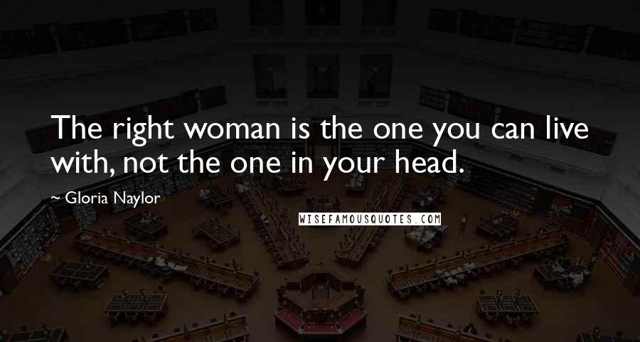 Gloria Naylor Quotes: The right woman is the one you can live with, not the one in your head.