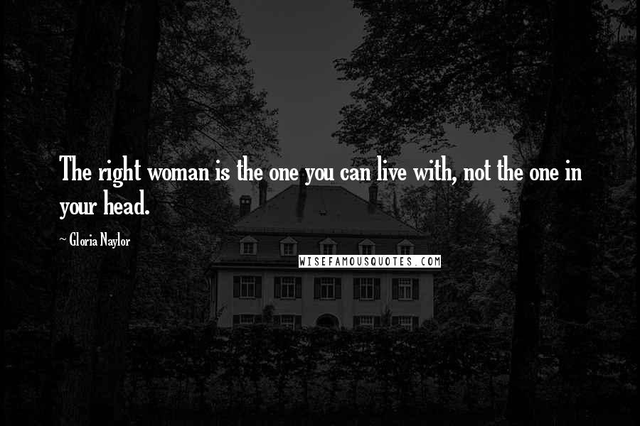 Gloria Naylor Quotes: The right woman is the one you can live with, not the one in your head.