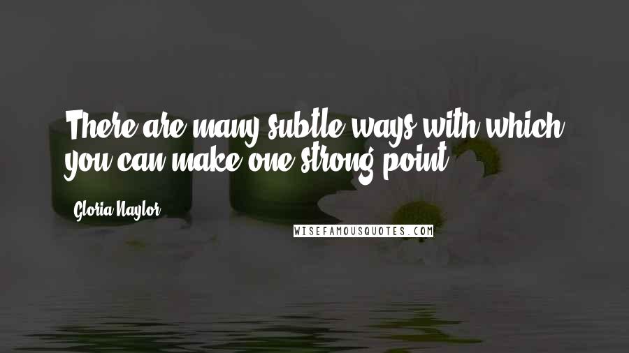 Gloria Naylor Quotes: There are many subtle ways with which you can make one strong point.
