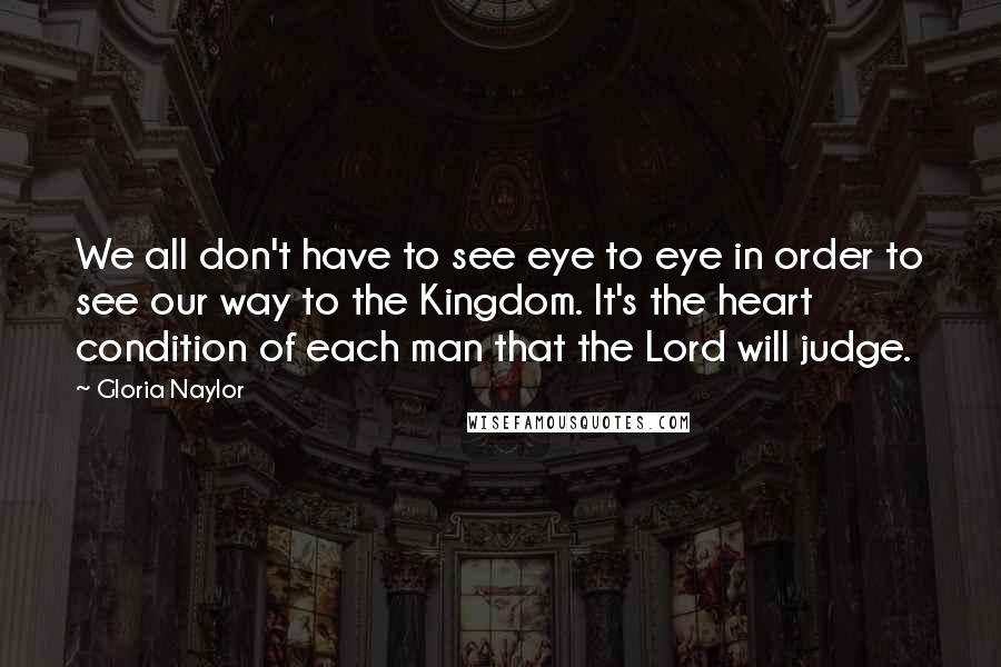 Gloria Naylor Quotes: We all don't have to see eye to eye in order to see our way to the Kingdom. It's the heart condition of each man that the Lord will judge.