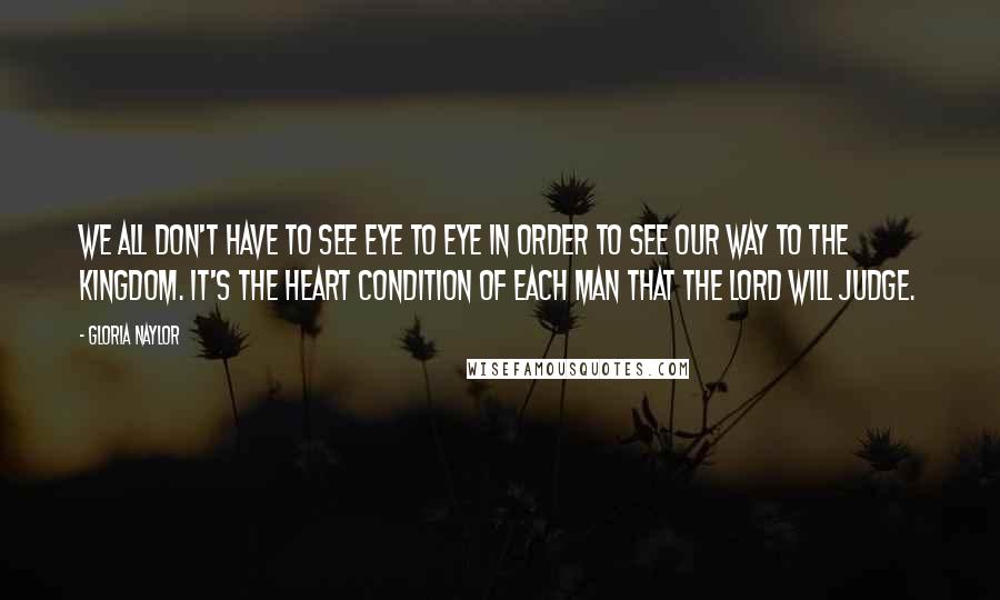 Gloria Naylor Quotes: We all don't have to see eye to eye in order to see our way to the Kingdom. It's the heart condition of each man that the Lord will judge.