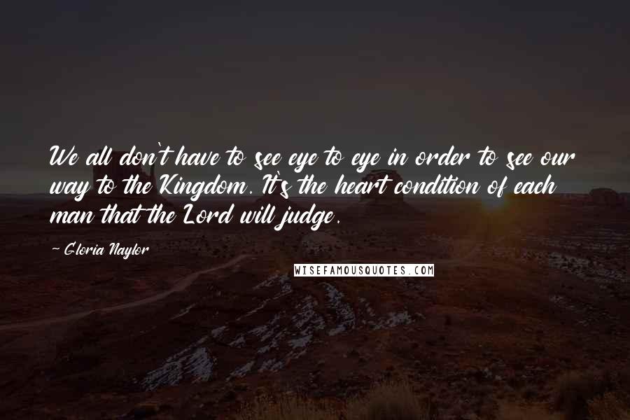 Gloria Naylor Quotes: We all don't have to see eye to eye in order to see our way to the Kingdom. It's the heart condition of each man that the Lord will judge.