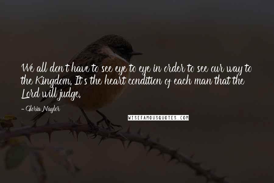 Gloria Naylor Quotes: We all don't have to see eye to eye in order to see our way to the Kingdom. It's the heart condition of each man that the Lord will judge.