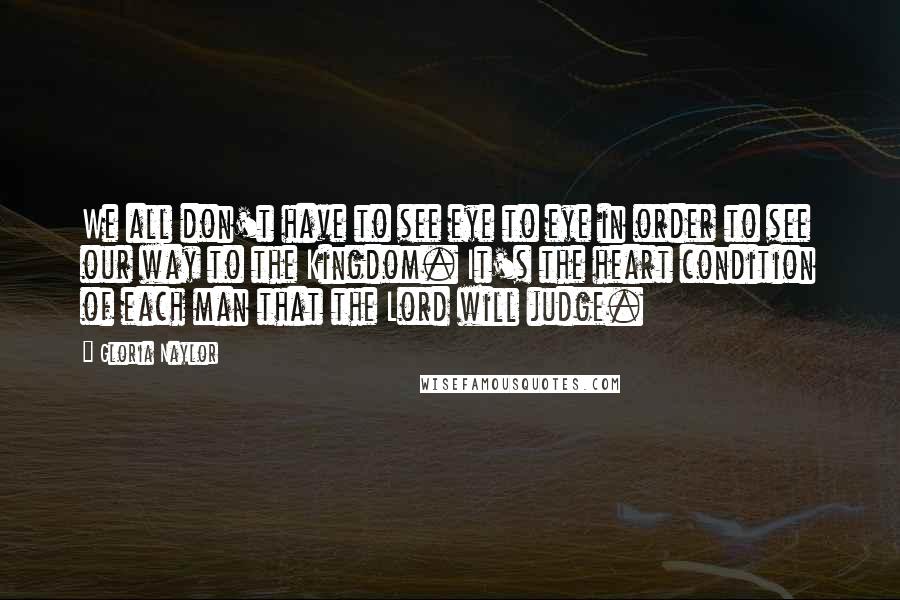 Gloria Naylor Quotes: We all don't have to see eye to eye in order to see our way to the Kingdom. It's the heart condition of each man that the Lord will judge.