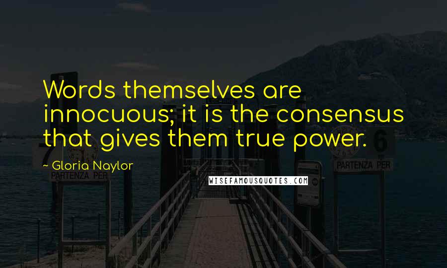 Gloria Naylor Quotes: Words themselves are innocuous; it is the consensus that gives them true power.