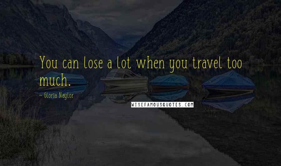 Gloria Naylor Quotes: You can lose a lot when you travel too much.