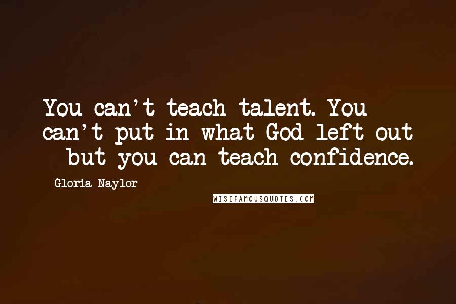 Gloria Naylor Quotes: You can't teach talent. You can't put in what God left out - but you can teach confidence.