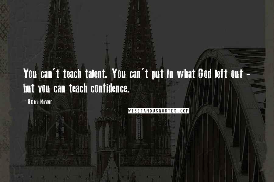 Gloria Naylor Quotes: You can't teach talent. You can't put in what God left out - but you can teach confidence.