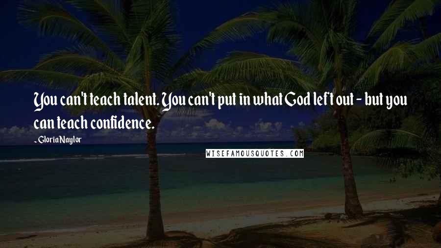 Gloria Naylor Quotes: You can't teach talent. You can't put in what God left out - but you can teach confidence.