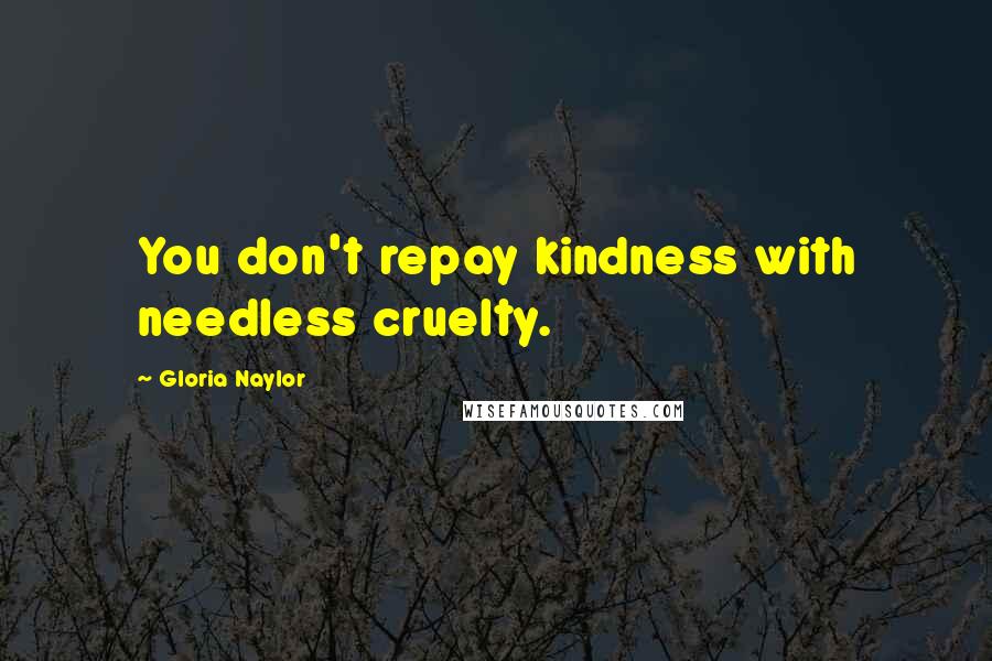 Gloria Naylor Quotes: You don't repay kindness with needless cruelty.