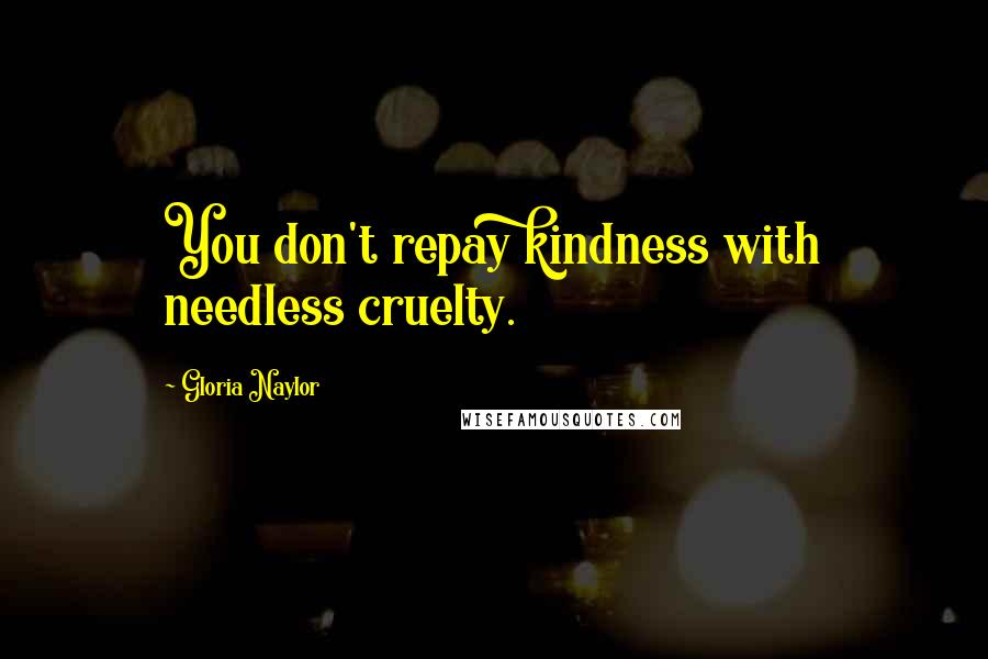 Gloria Naylor Quotes: You don't repay kindness with needless cruelty.