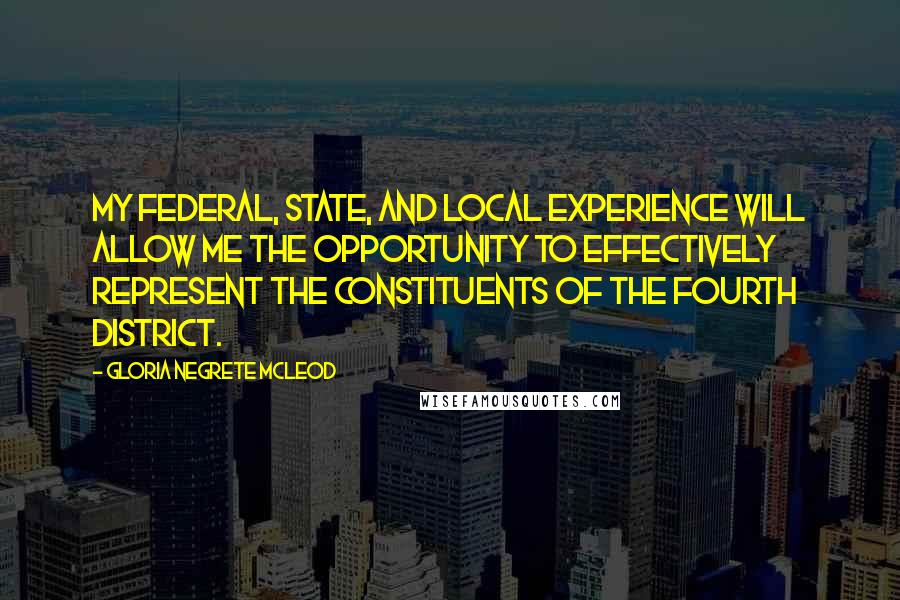 Gloria Negrete McLeod Quotes: My federal, state, and local experience will allow me the opportunity to effectively represent the constituents of the Fourth District.