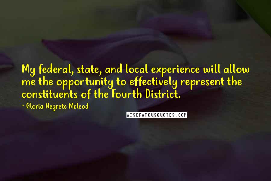 Gloria Negrete McLeod Quotes: My federal, state, and local experience will allow me the opportunity to effectively represent the constituents of the Fourth District.