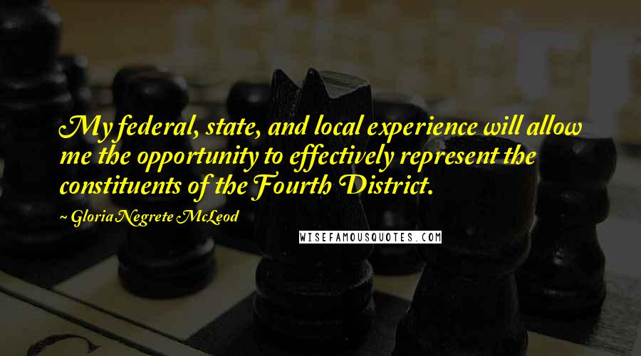 Gloria Negrete McLeod Quotes: My federal, state, and local experience will allow me the opportunity to effectively represent the constituents of the Fourth District.