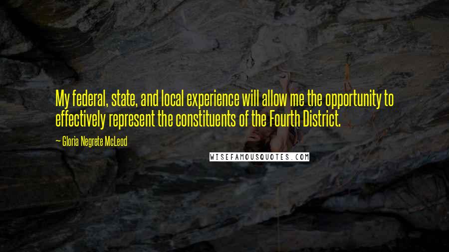 Gloria Negrete McLeod Quotes: My federal, state, and local experience will allow me the opportunity to effectively represent the constituents of the Fourth District.