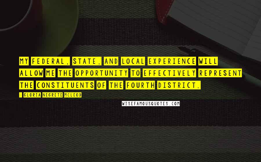 Gloria Negrete McLeod Quotes: My federal, state, and local experience will allow me the opportunity to effectively represent the constituents of the Fourth District.