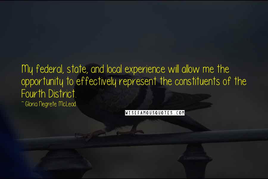 Gloria Negrete McLeod Quotes: My federal, state, and local experience will allow me the opportunity to effectively represent the constituents of the Fourth District.