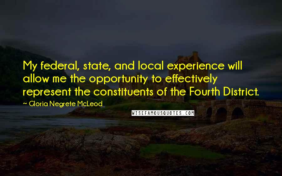 Gloria Negrete McLeod Quotes: My federal, state, and local experience will allow me the opportunity to effectively represent the constituents of the Fourth District.