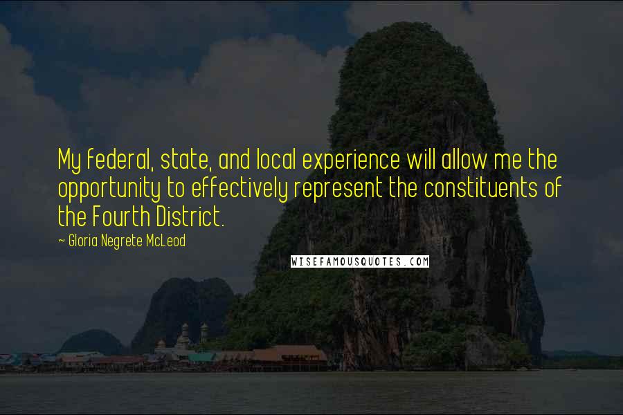 Gloria Negrete McLeod Quotes: My federal, state, and local experience will allow me the opportunity to effectively represent the constituents of the Fourth District.