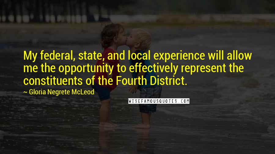 Gloria Negrete McLeod Quotes: My federal, state, and local experience will allow me the opportunity to effectively represent the constituents of the Fourth District.