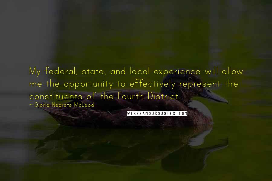 Gloria Negrete McLeod Quotes: My federal, state, and local experience will allow me the opportunity to effectively represent the constituents of the Fourth District.