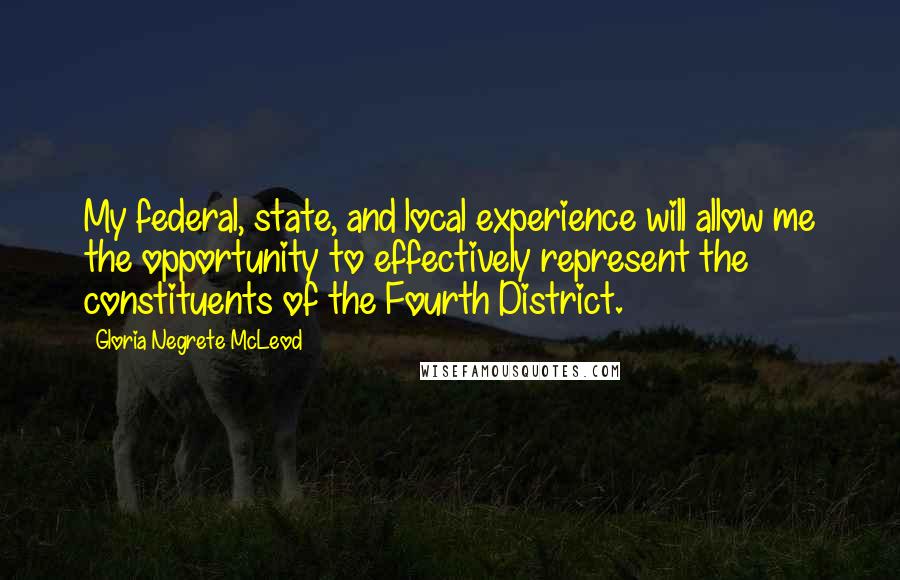 Gloria Negrete McLeod Quotes: My federal, state, and local experience will allow me the opportunity to effectively represent the constituents of the Fourth District.