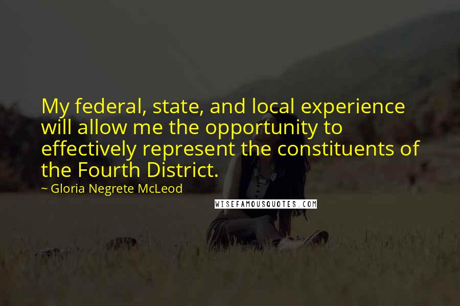 Gloria Negrete McLeod Quotes: My federal, state, and local experience will allow me the opportunity to effectively represent the constituents of the Fourth District.