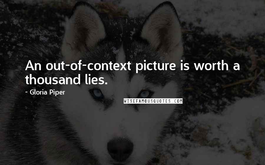 Gloria Piper Quotes: An out-of-context picture is worth a thousand lies.