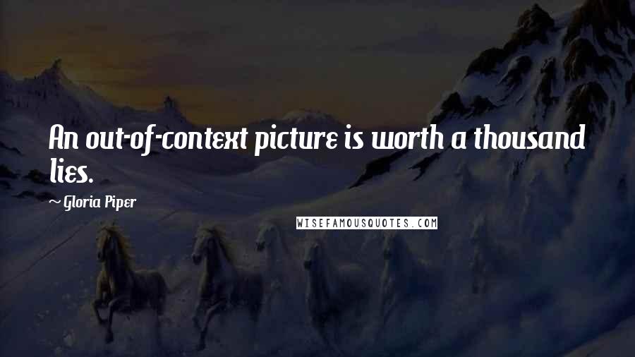 Gloria Piper Quotes: An out-of-context picture is worth a thousand lies.