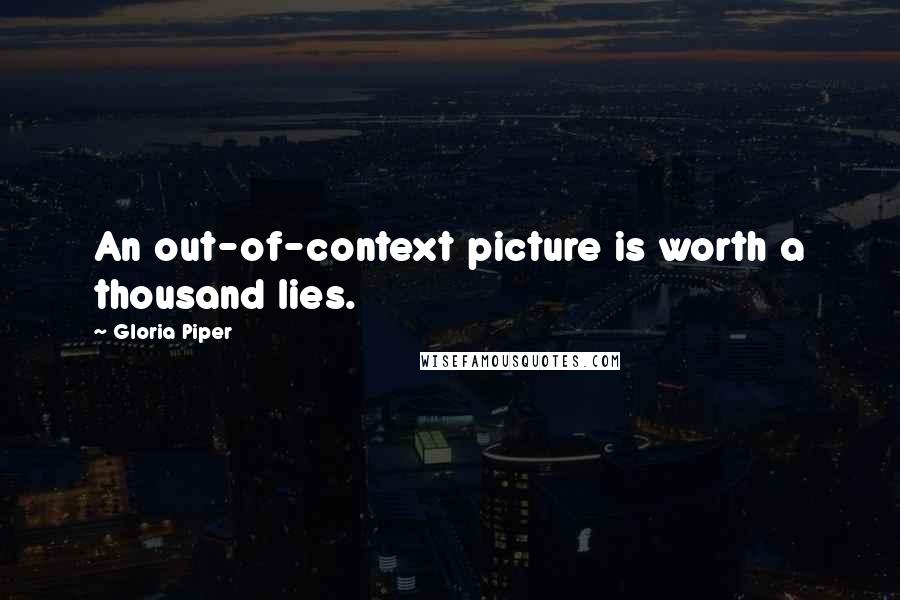 Gloria Piper Quotes: An out-of-context picture is worth a thousand lies.