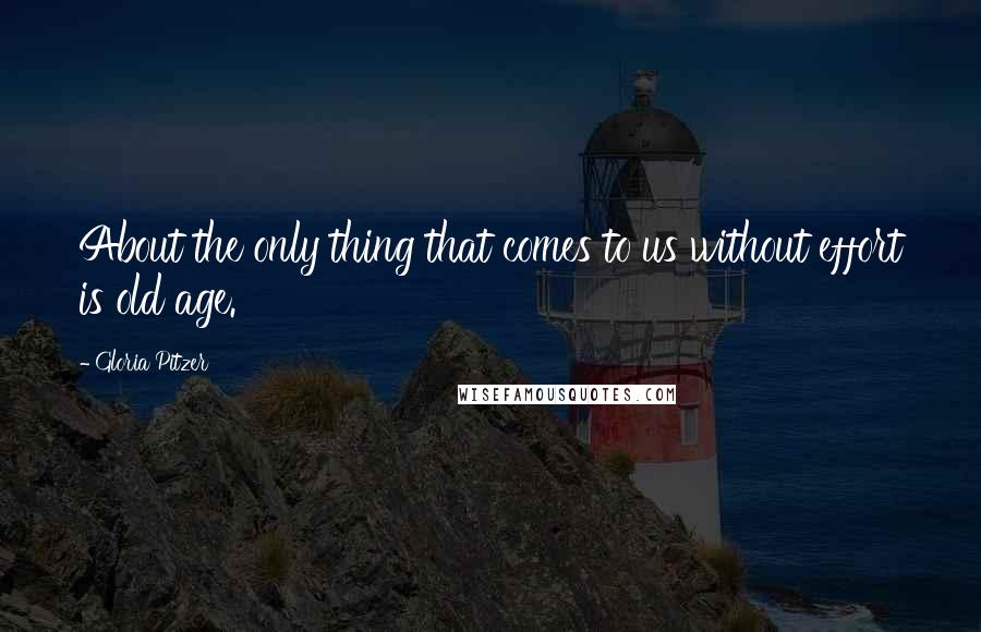 Gloria Pitzer Quotes: About the only thing that comes to us without effort is old age.