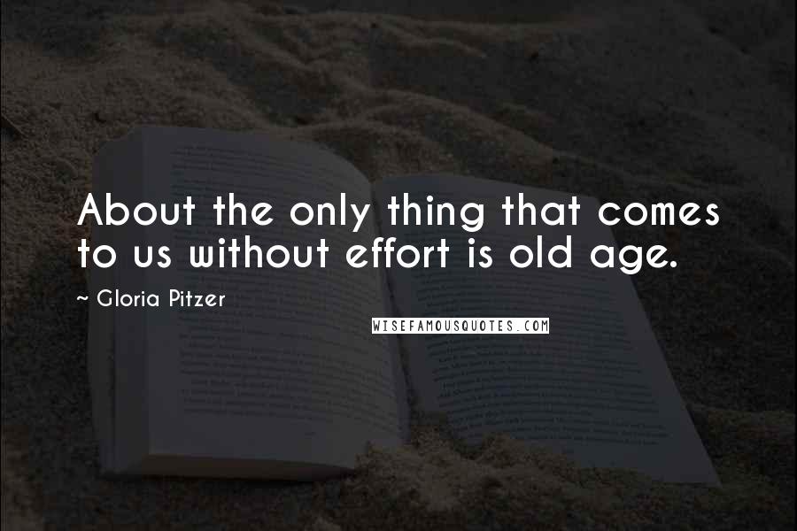 Gloria Pitzer Quotes: About the only thing that comes to us without effort is old age.