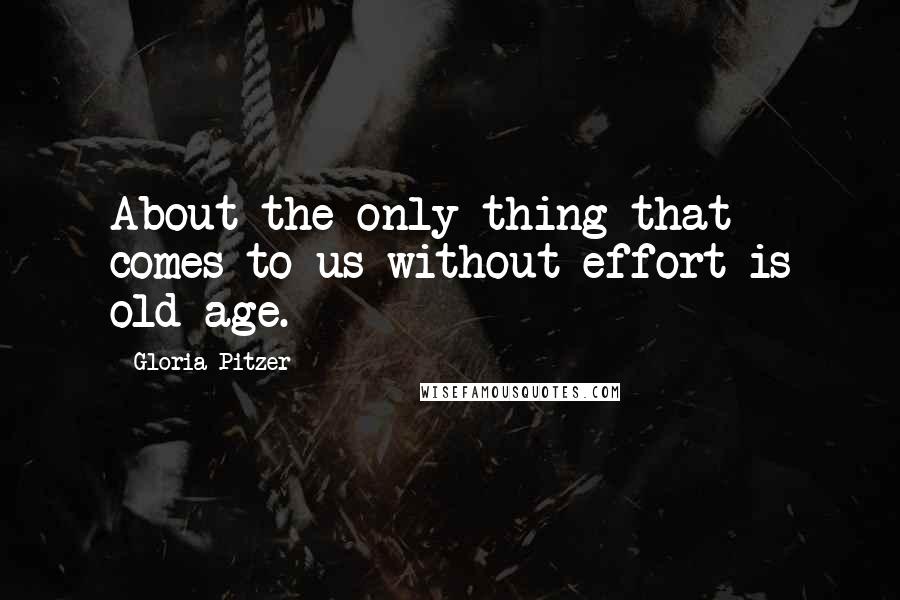 Gloria Pitzer Quotes: About the only thing that comes to us without effort is old age.