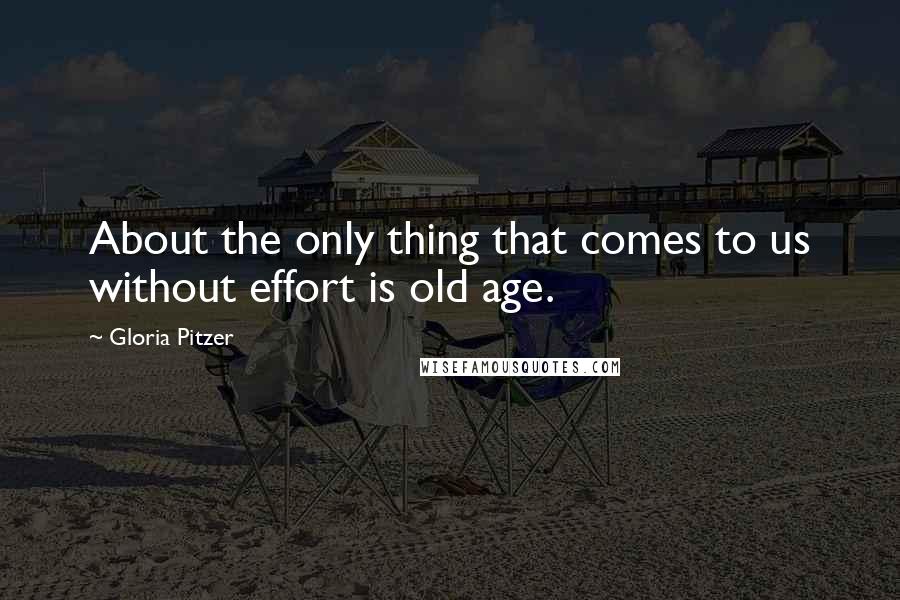 Gloria Pitzer Quotes: About the only thing that comes to us without effort is old age.