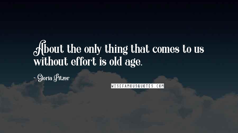 Gloria Pitzer Quotes: About the only thing that comes to us without effort is old age.