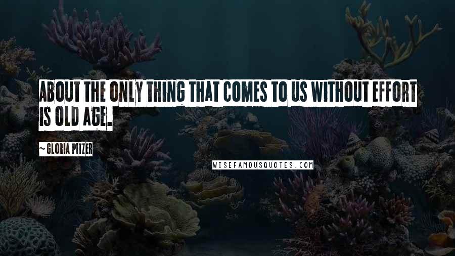 Gloria Pitzer Quotes: About the only thing that comes to us without effort is old age.