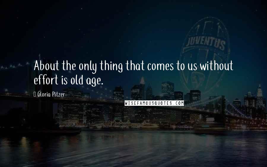 Gloria Pitzer Quotes: About the only thing that comes to us without effort is old age.