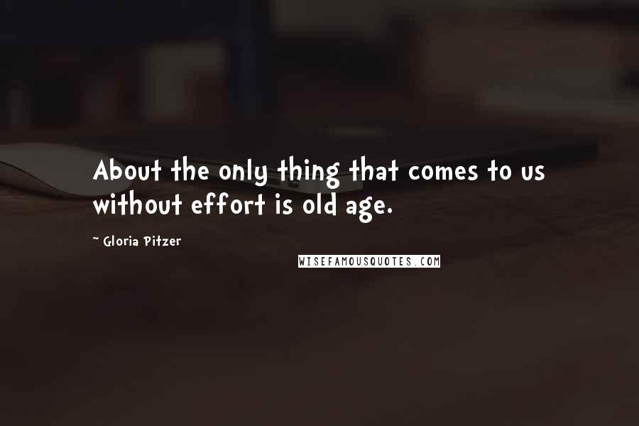 Gloria Pitzer Quotes: About the only thing that comes to us without effort is old age.