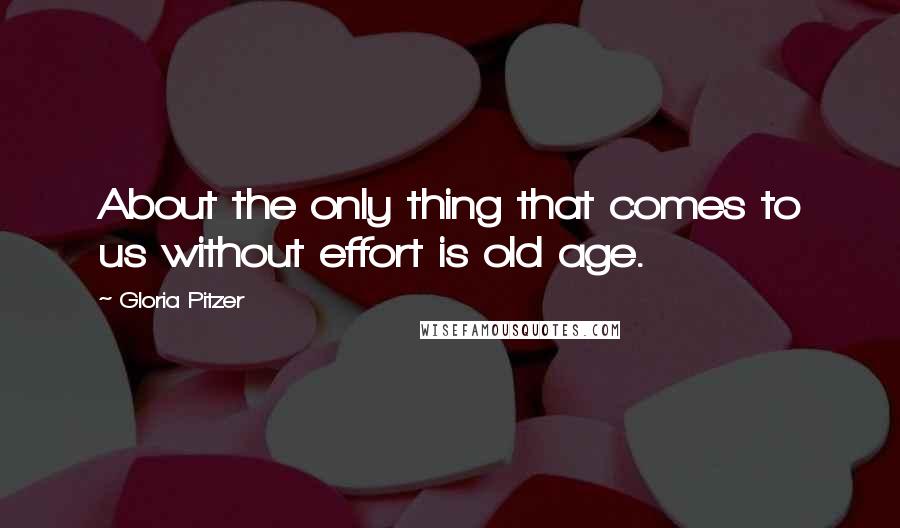Gloria Pitzer Quotes: About the only thing that comes to us without effort is old age.