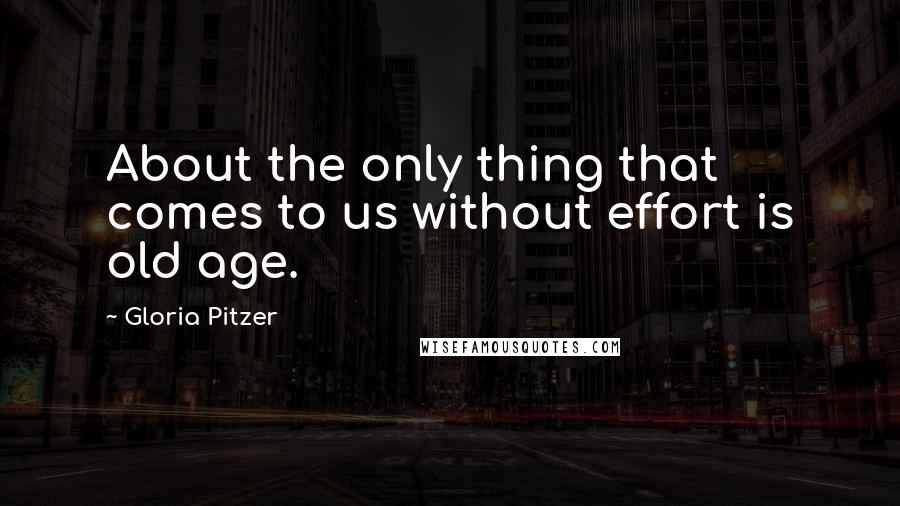 Gloria Pitzer Quotes: About the only thing that comes to us without effort is old age.